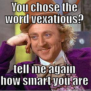 YOU CHOSE THE WORD VEXATIOUS? TELL ME AGAIN HOW SMART YOU ARE Creepy Wonka