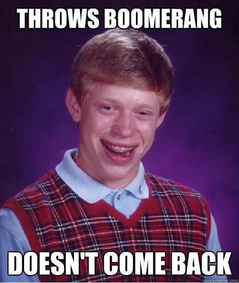 Throws boomerang Doesn't come back  Bad Luck Brian