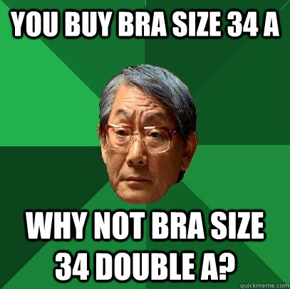 You buy bra size 34 A Why not bra size 34 double A?  High Expectations Asian Father