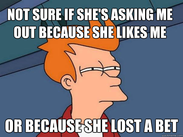 not sure if she's asking me out because she likes me Or because she lost a bet  Futurama Fry