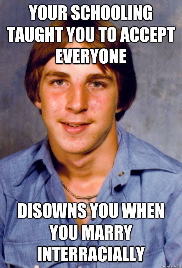Your schooling taught you to accept everyone Disowns you when you marry interracially  Old Economy Steven