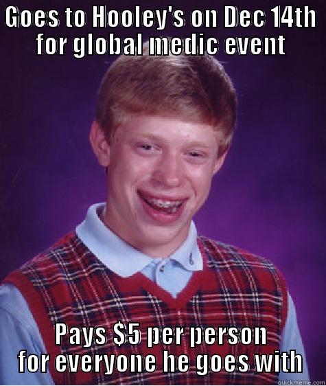 GOES TO HOOLEY'S ON DEC 14TH FOR GLOBAL MEDIC EVENT PAYS $5 PER PERSON FOR EVERYONE HE GOES WITH Bad Luck Brian