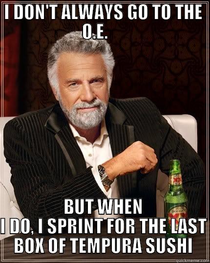 I DON'T ALWAYS GO TO THE O.E.      BUT WHEN I DO, I SPRINT FOR THE LAST BOX OF TEMPURA SUSHI The Most Interesting Man In The World