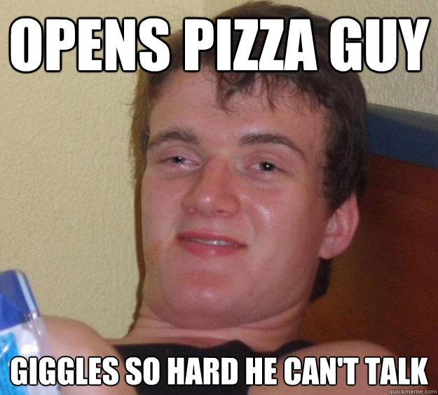opens pizza guy  giggles so hard he can't talk  10 Guy
