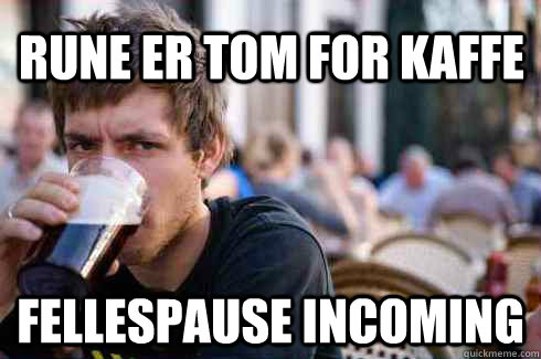 Rune er tom for kaffe Fellespause incoming  Lazy College Senior