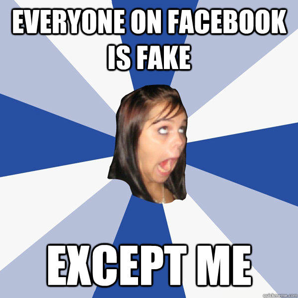 Everyone on Facebook is fake except me  Annoying Facebook Girl