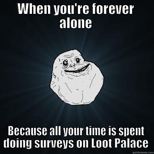 WHEN YOU'RE FOREVER ALONE BECAUSE ALL YOUR TIME IS SPENT DOING SURVEYS ON LOOT PALACE Forever Alone