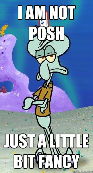 i am not posh just a little bit fancy - i am not posh just a little bit fancy  Scumbag Squidward