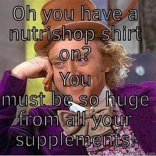 OH YOU HAVE A NUTRISHOP SHIRT ON? YOU MUST BE SO HUGE FROM ALL YOUR SUPPLEMENTS! Creepy Wonka