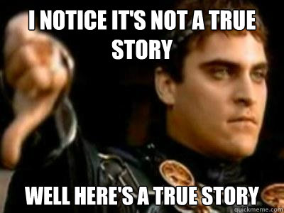 I notice it's not a true story well Here's a true story  Downvoting Roman