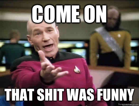 Come on That shit was funny  Annoyed Picard HD