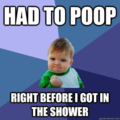 Had to poop right before i got in the shower - Had to poop right before i got in the shower  Success Kid