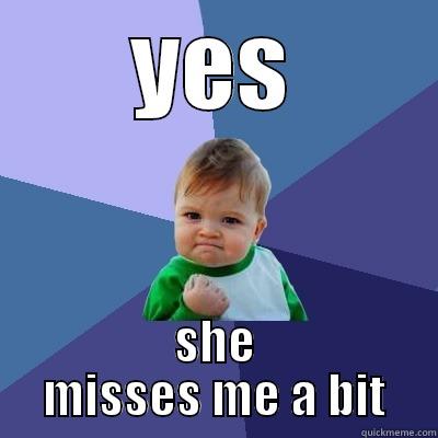 yes, SHE MISSES ME - YES SHE MISSES ME A BIT Success Kid