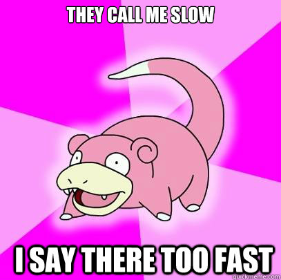 they call me slow  i say there too fast  Slowpoke