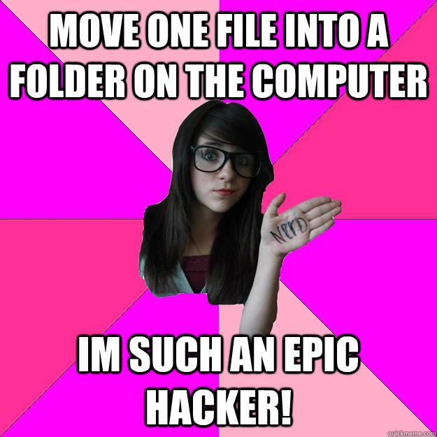 move one file into a folder on the computer Im such an epic hacker!  Idiot Nerd Girl
