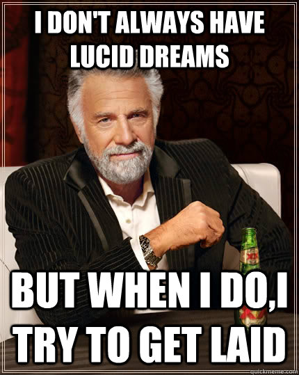 i don't always have lucid dreams but when I do,I try to get laid  The Most Interesting Man In The World