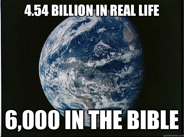 4.54 billion in real life  6,000 in the bible - 4.54 billion in real life  6,000 in the bible  Apollo 15 Earth