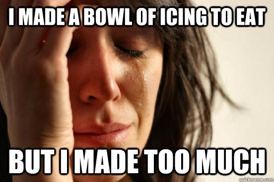 I made a bowl of icing to eat But I made too much  First World Problems