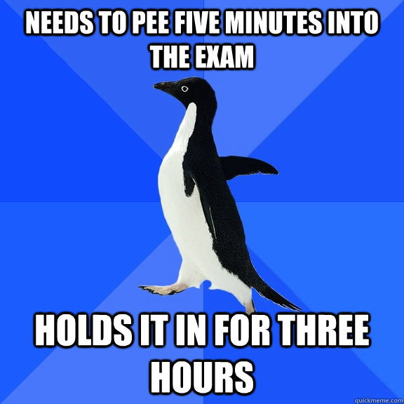 needs to pee five minutes into the exam holds it in for three hours  Socially Awkward Penguin
