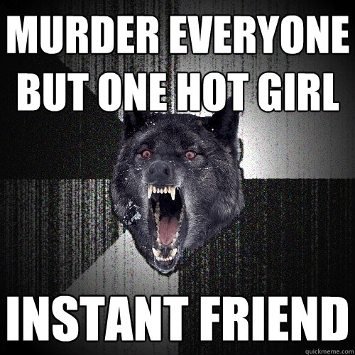 Murder everyone but one hot girl instant friend  Insanity Wolf