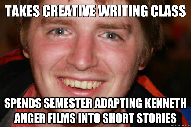 Takes Creative writing class Spends semester adapting Kenneth anger films into short stories - Takes Creative writing class Spends semester adapting Kenneth anger films into short stories  Pretentious Film Student