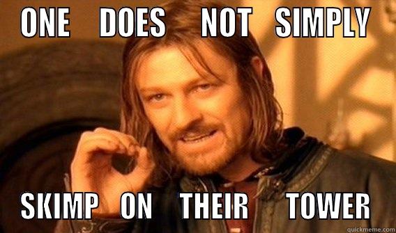 ONE     DOES      NOT    SIMPLY SKIMP    ON     THEIR       TOWER One Does Not Simply
