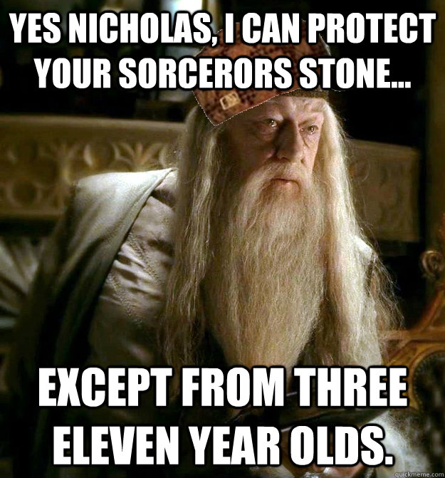 Yes Nicholas, I can protect your Sorcerors Stone... Except from three eleven year olds. - Yes Nicholas, I can protect your Sorcerors Stone... Except from three eleven year olds.  Scumbag Dumbledore