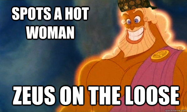 Spots a hot woman  ZEUS ON THE LOOSE  Scumbag Zeus