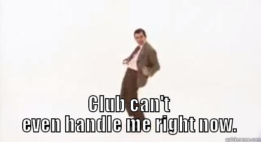  CLUB CAN'T EVEN HANDLE ME RIGHT NOW. Misc