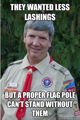 they wanted less lashings but a proper flag pole can't stand without them  Harmless Scout Leader