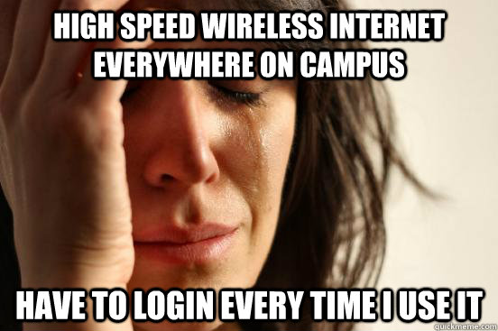 High speed wireless internet everywhere on campus Have to login every time I use it  First World Problems