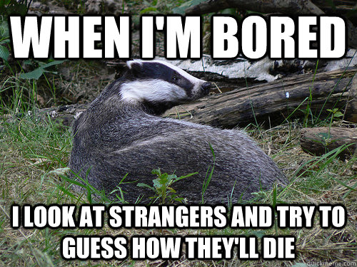 When I'm bored I look at strangers and try to guess how they'll die - When I'm bored I look at strangers and try to guess how they'll die  Bastard Badger