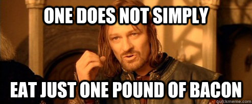 One does not simply eat just one pound of bacon  One Does Not Simply