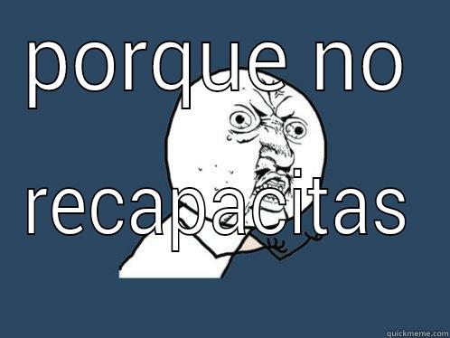 PORQUE NO RECAPACITAS Y U No