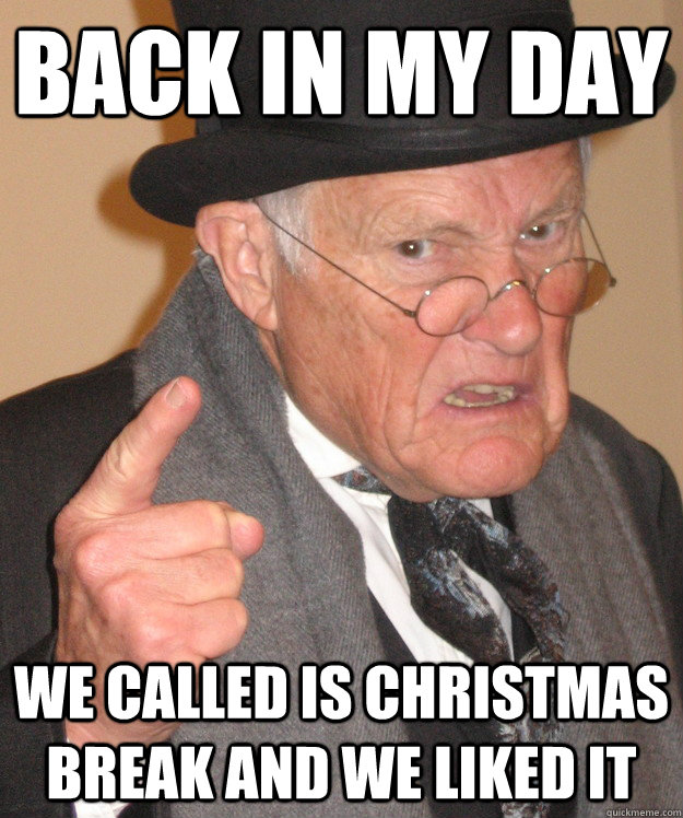 Back in my day We called is Christmas break and we liked it  Angry Old Man