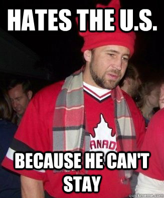 Hates the U.S. Because he can't stay - Hates the U.S. Because he can't stay  Scumbag Canadian