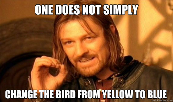 ONE DOES NOT SIMPLY CHANGE THE BIRD FROM YELLOW TO BLUE  One Does Not Simply