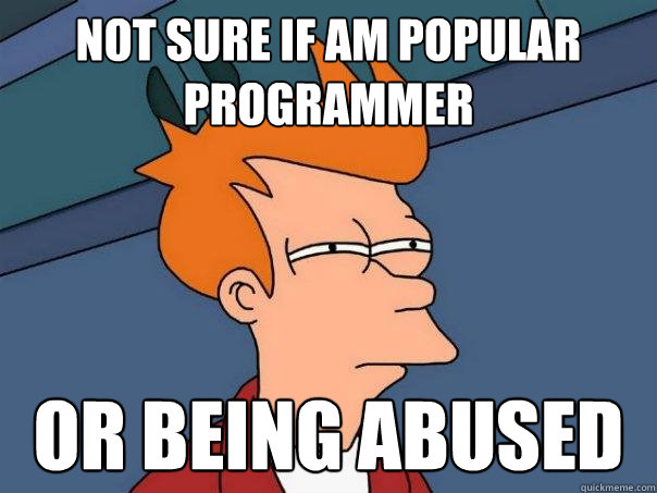 Not sure if am popular programmer Or being abused  Futurama Fry