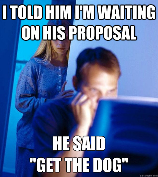 I told him i'm waiting on his proposal he said 
