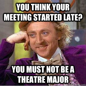 You think your meeting started late? You must not be a theatre major  willy wonka