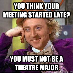 You think your meeting started late? You must not be a theatre major - You think your meeting started late? You must not be a theatre major  willy wonka