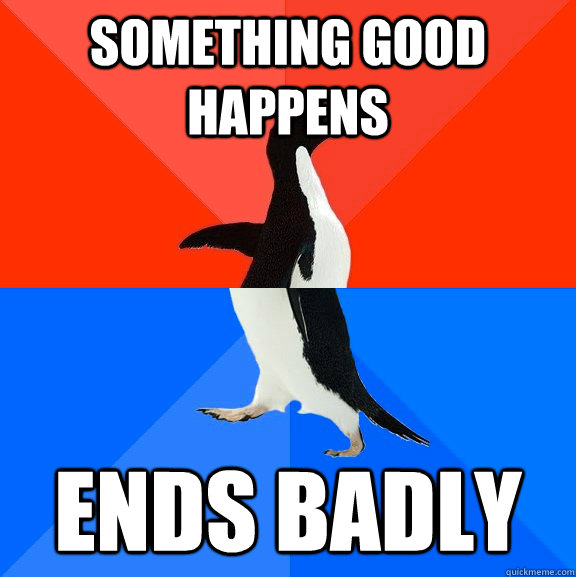 Something good happens Ends badly  Socially Awesome Awkward Penguin