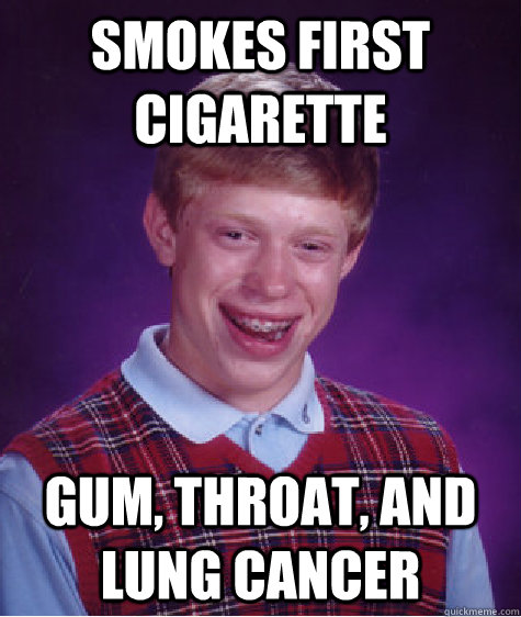 Smokes first cigarette Gum, Throat, and lung cancer  Bad Luck Brian