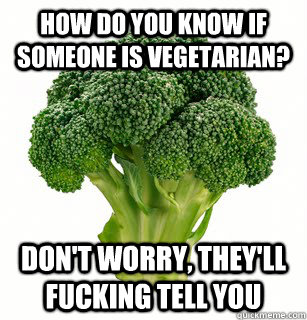 How Do You Know if Someone is vegetarian? Don't Worry, they'll fucking tell you - How Do You Know if Someone is vegetarian? Don't Worry, they'll fucking tell you  vegan broccoli