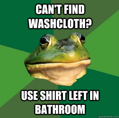 Can't find washcloth? Use shirt left in bathroom  Foul Bachelor Frog