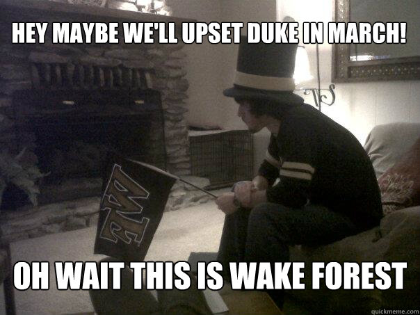 hey maybe we'll upset Duke in march! oh wait this is Wake Forest - hey maybe we'll upset Duke in march! oh wait this is Wake Forest  Depressed Deacon Fan