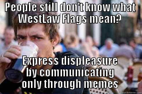 PEOPLE STILL DON'T KNOW WHAT WESTLAW FLAGS MEAN? EXPRESS DISPLEASURE BY COMMUNICATING ONLY THROUGH MEMES Lazy College Senior