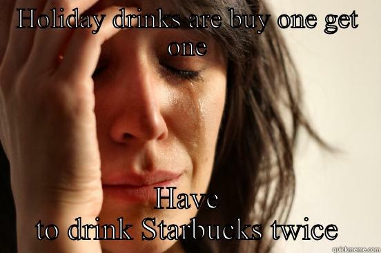 HOLIDAY DRINKS ARE BUY ONE GET ONE HAVE TO DRINK STARBUCKS TWICE First World Problems