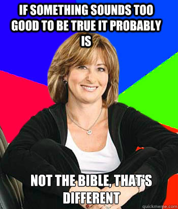 If something sounds too good to be true it probably is Not the bible, that's different   Sheltering Suburban Mom