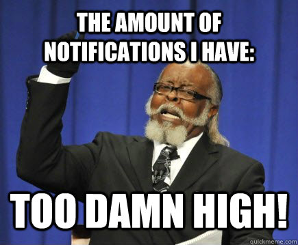 the amount of notifications i have: Too damn high!  Too Damn High